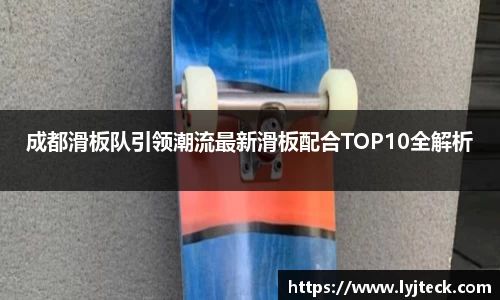 成都滑板队引领潮流最新滑板配合TOP10全解析