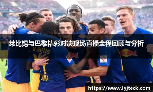 莱比锡与巴黎精彩对决现场直播全程回顾与分析