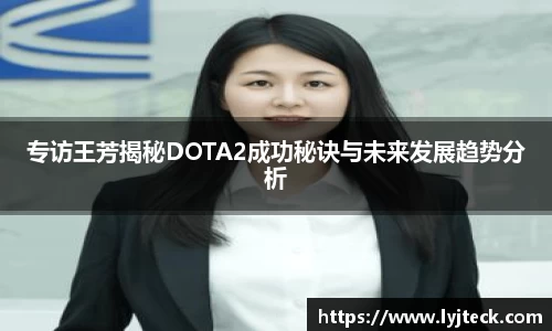 专访王芳揭秘DOTA2成功秘诀与未来发展趋势分析