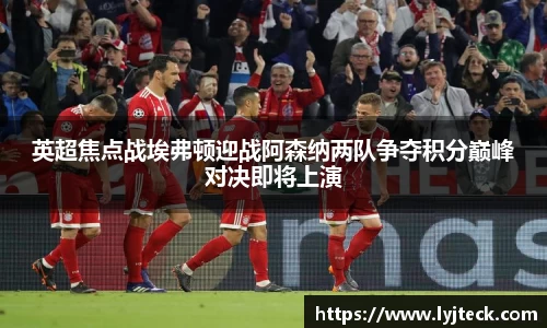 英超焦点战埃弗顿迎战阿森纳两队争夺积分巅峰对决即将上演